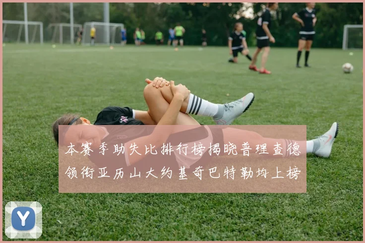 本赛季助失比排行榜揭晓普理查德领衔亚历山大约基奇巴特勒均上榜
