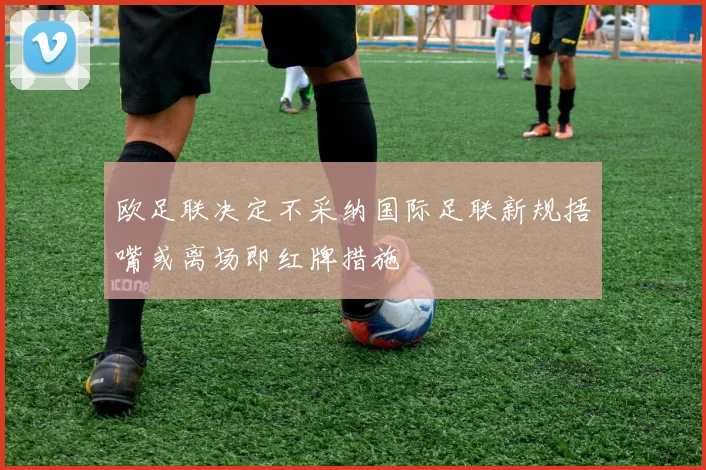 欧足联决定不采纳国际足联新规捂嘴或离场即红牌措施