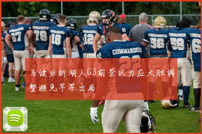 马健分析湖人G3前景认为应大胆调整避免早早出局