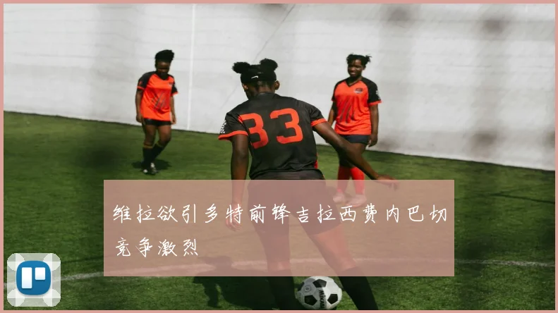 维拉欲引多特前锋吉拉西费内巴切竞争激烈
