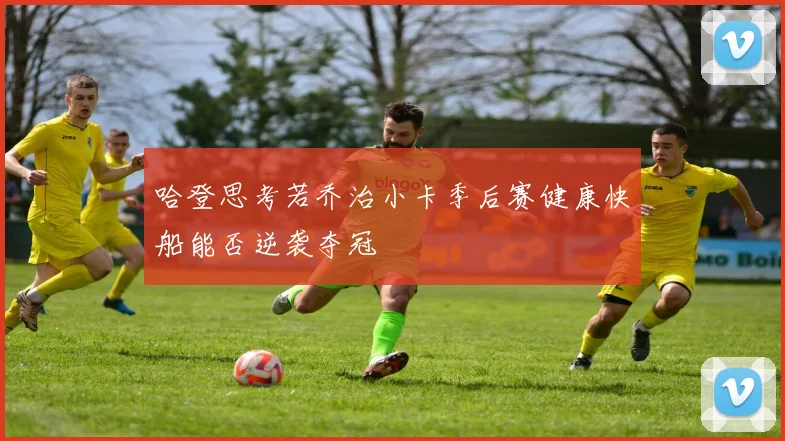 哈登思考若乔治小卡季后赛健康快船能否逆袭夺冠