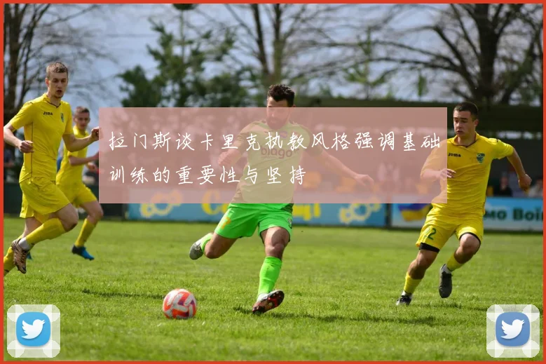 拉门斯谈卡里克执教风格强调基础训练的重要性与坚持