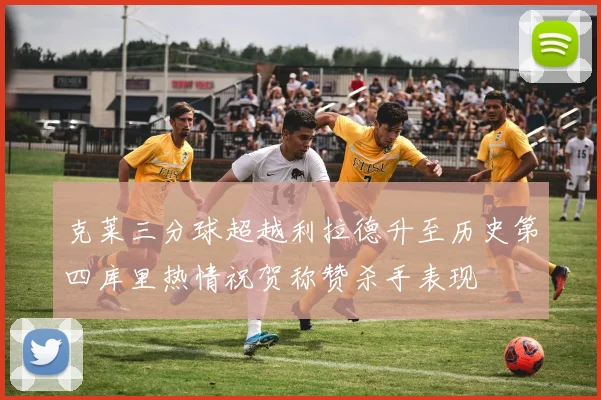 克莱三分球超越利拉德升至历史第四库里热情祝贺称赞杀手表现