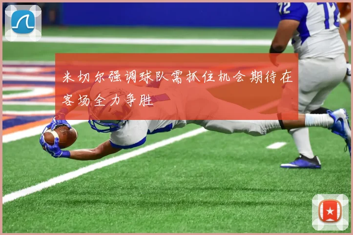 米切尔强调球队需抓住机会期待在客场全力争胜