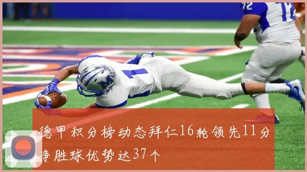 德甲积分榜动态拜仁16轮领先11分净胜球优势达37个