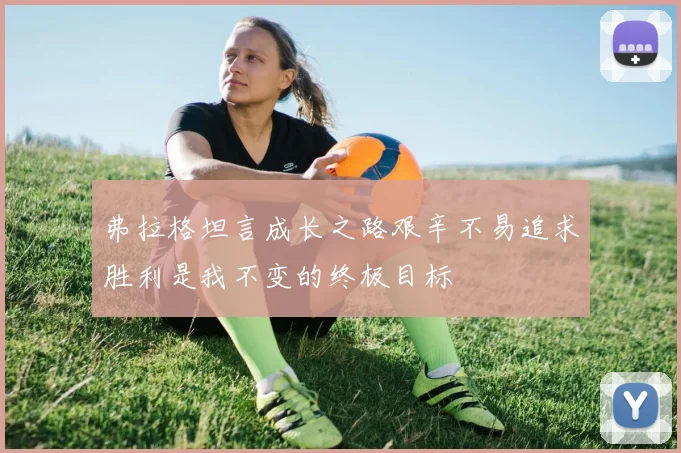 弗拉格坦言成长之路艰辛不易追求胜利是我不变的终极目标