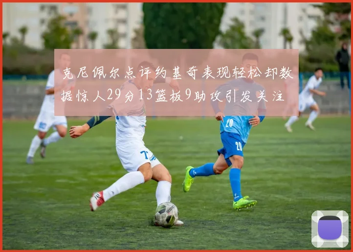 克尼佩尔点评约基奇表现轻松却数据惊人29分13篮板9助攻引发关注