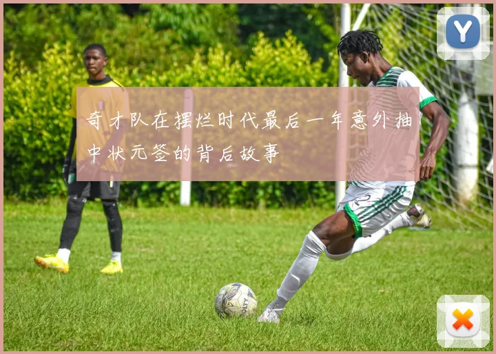奇才队在摆烂时代最后一年意外抽中状元签的背后故事