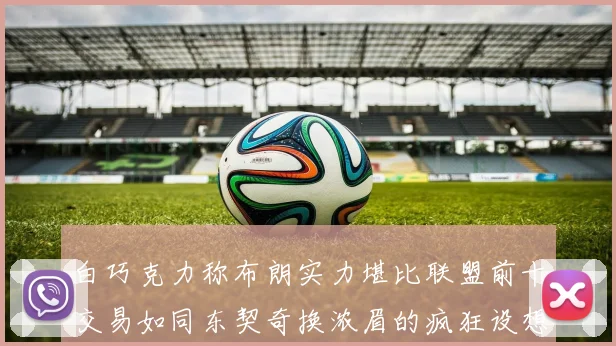 白巧克力称布朗实力堪比联盟前十交易如同东契奇换浓眉的疯狂设想